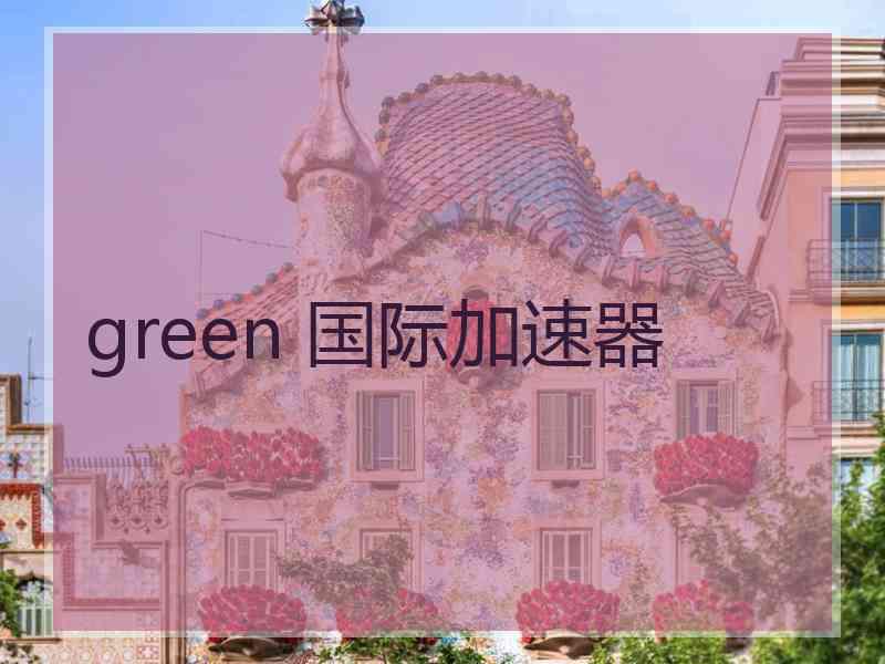 green 国际加速器